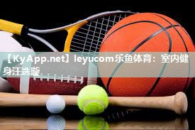 leyucom乐鱼体育：室内健身汪选璇