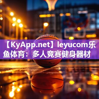 leyucom乐鱼体育：多人竞赛健身器材