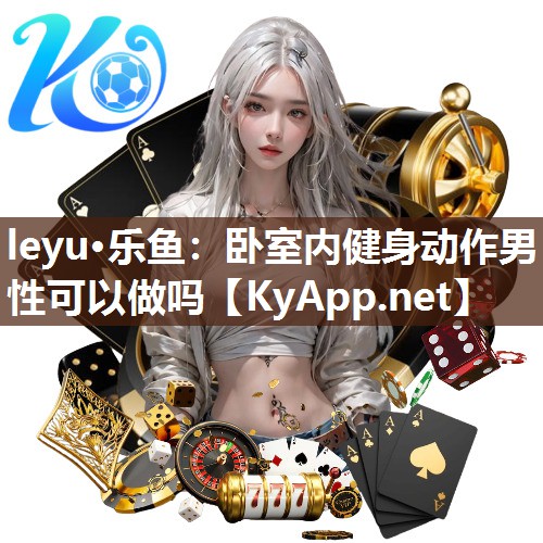 leyu·乐鱼：卧室内健身动作男性可以做吗