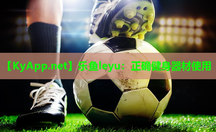 乐鱼leyu：正确健身器材使用