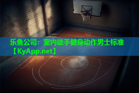 乐鱼公司：室内徒手健身动作男士标准