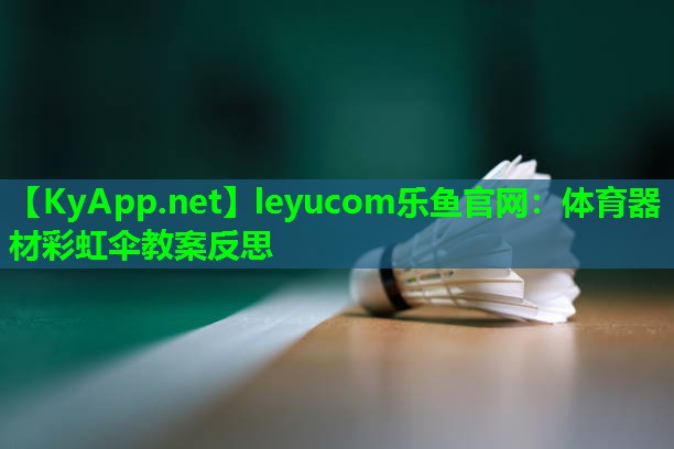 leyucom乐鱼官网：体育器材彩虹伞教案反思