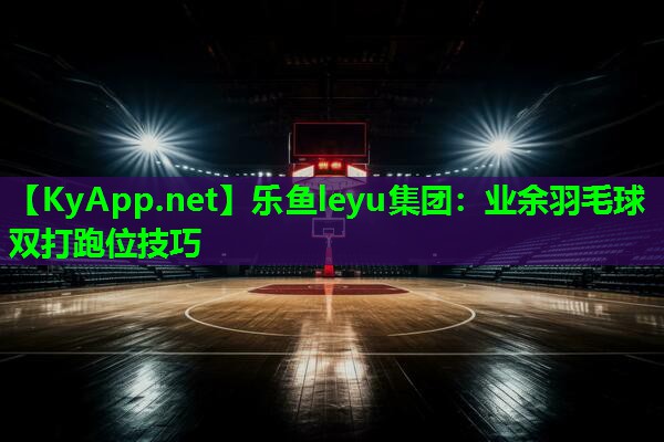 业余羽毛球双打跑位技巧 业余羽毛球双打跑位技巧