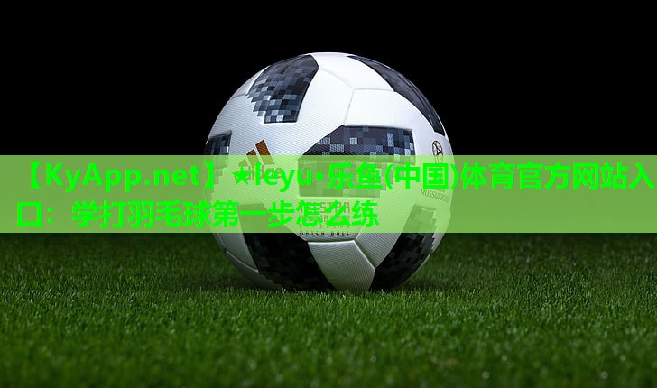 学打羽毛球第一步怎么练 学打羽毛球第一步怎么练