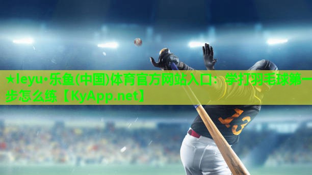 学打羽毛球第一步怎么练 学打羽毛球第一步怎么练