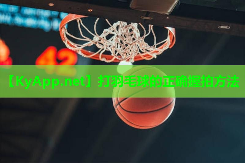 打羽毛球的正确握拍方法 打羽毛球的正确握拍方法