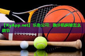 跑步机斜坡怎么调节 跑步机斜坡怎么调节